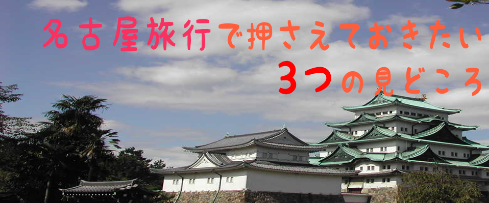 名古屋旅行で抑えておくべき3つのポイント